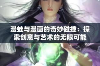 漫蛙与漫画的奇妙碰撞：探索创意与艺术的无限可能