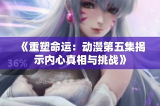 《重塑命运：动漫第五集揭示内心真相与挑战》