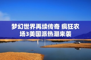 梦幻世界再续传奇 疯狂农场3美国派热潮来袭