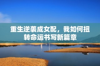 重生逆袭成女配，我如何扭转命运书写新篇章