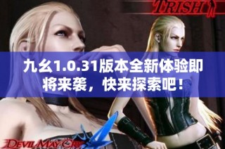 九幺1.0.31版本全新体验即将来袭，快来探索吧！