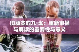 旧版本的九·幺：重新审视与解读的重要性与意义