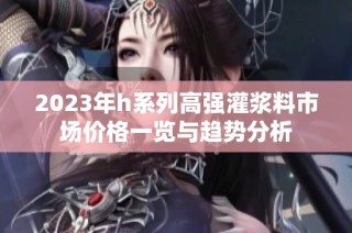 2023年h系列高强灌浆料市场价格一览与趋势分析