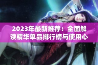 2023年最新推荐：全面解读精华单品排行榜与使用心得