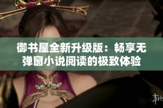 御书屋全新升级版：畅享无弹窗小说阅读的极致体验