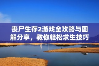 丧尸生存2游戏全攻略与图解分享，教你轻松求生技巧