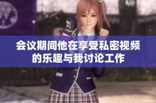 会议期间他在享受私密视频的乐趣与我讨论工作