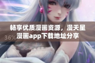 畅享优质漫画资源，漫天星漫画app下载地址分享
