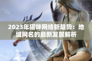 2023年猫咪网络新趋势：地域网名的最新发展解析