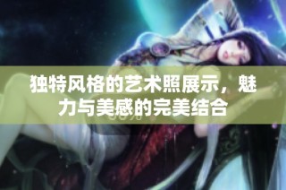 独特风格的艺术照展示，魅力与美感的完美结合