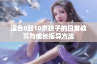 适合8到10岁孩子的日常教育与成长指导方法