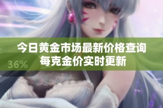 今日黄金市场最新价格查询 每克金价实时更新