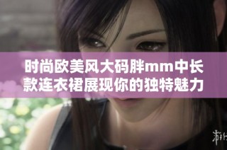 时尚欧美风大码胖mm中长款连衣裙展现你的独特魅力
