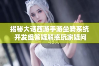 揭秘大话西游手游坐骑系统 开发组答疑解惑玩家疑问