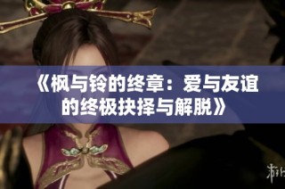 《枫与铃的终章：爱与友谊的终极抉择与解脱》