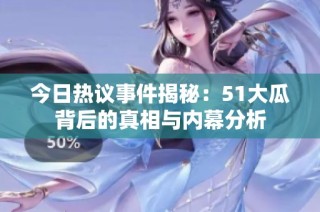 今日热议事件揭秘：51大瓜背后的真相与内幕分析