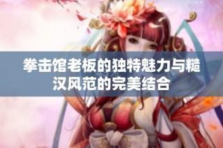 拳击馆老板的独特魅力与糙汉风范的完美结合
