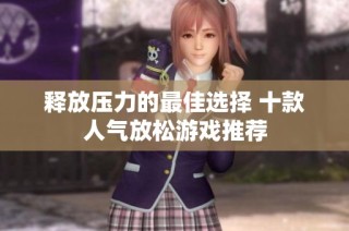 释放压力的最佳选择 十款人气放松游戏推荐