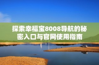 探索幸福宝8008导航的秘密入口与官网使用指南