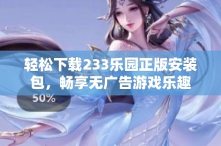 轻松下载233乐园正版安装包，畅享无广告游戏乐趣
