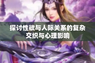 探讨性欲与人际关系的复杂交织与心理影响