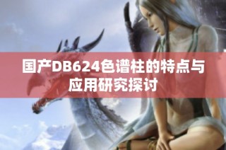 国产DB624色谱柱的特点与应用研究探讨
