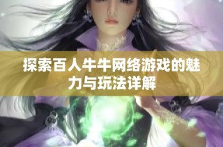 探索百人牛牛网络游戏的魅力与玩法详解