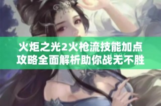 火炬之光2火枪流技能加点攻略全面解析助你战无不胜