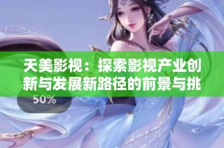 天美影视：探索影视产业创新与发展新路径的前景与挑战