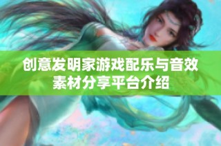 创意发明家游戏配乐与音效素材分享平台介绍