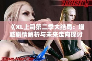 《XL上司第二季大结局：增减剧情解析与未来走向探讨》