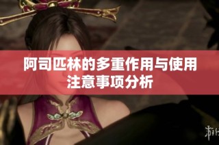 阿司匹林的多重作用与使用注意事项分析