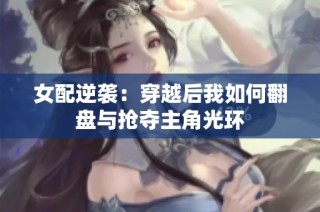 女配逆袭：穿越后我如何翻盘与抢夺主角光环