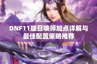 DNF11版召唤师加点详解与最佳配置策略推荐