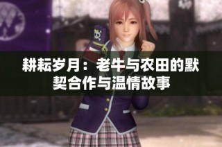耕耘岁月：老牛与农田的默契合作与温情故事