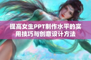 提高女生PPT制作水平的实用技巧与创意设计方法