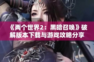 《两个世界2：黑暗召唤》破解版本下载与游戏攻略分享