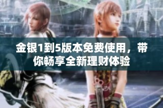 金银1到5版本免费使用，带你畅享全新理财体验