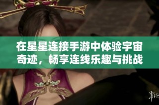 在星星连接手游中体验宇宙奇迹，畅享连线乐趣与挑战