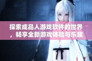 探索成品人游戏软件的世界，畅享全新游戏体验与乐趣