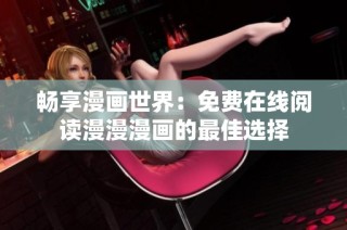 畅享漫画世界：免费在线阅读漫漫漫画的最佳选择