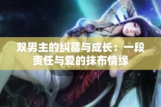 双男主的纠葛与成长：一段责任与爱的抹布情缘