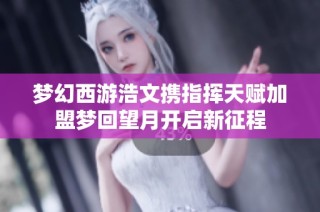 梦幻西游浩文携指挥天赋加盟梦回望月开启新征程