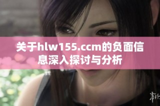关于hlw155.ccm的负面信息深入探讨与分析