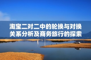 淘宝二对二中的轮换与对换关系分析及商务旅行的探索