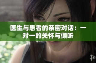 医生与患者的亲密对话：一对一的关怀与倾听