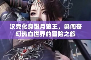 汉克化身银月狼王，勇闯奇幻热血世界的冒险之旅