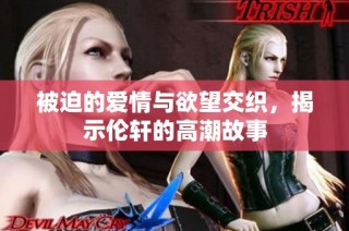 被迫的爱情与欲望交织，揭示伦轩的高潮故事
