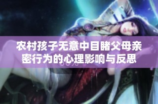 农村孩子无意中目睹父母亲密行为的心理影响与反思