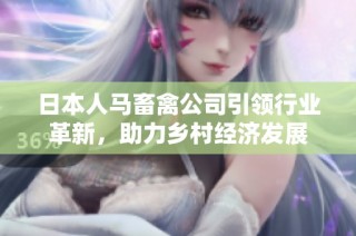 日本人马畜禽公司引领行业革新，助力乡村经济发展
